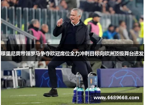 穆里尼奥带领罗马争夺欧冠席位全力冲刺目标向欧洲顶级舞台进发