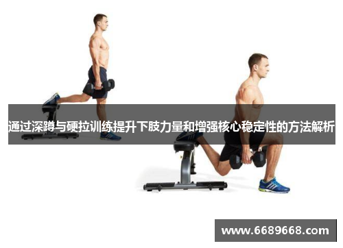 通过深蹲与硬拉训练提升下肢力量和增强核心稳定性的方法解析
